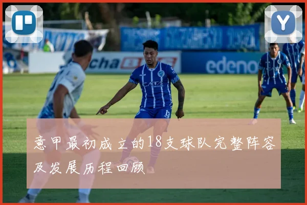 意甲最初成立的18支球队完整阵容及发展历程回顾