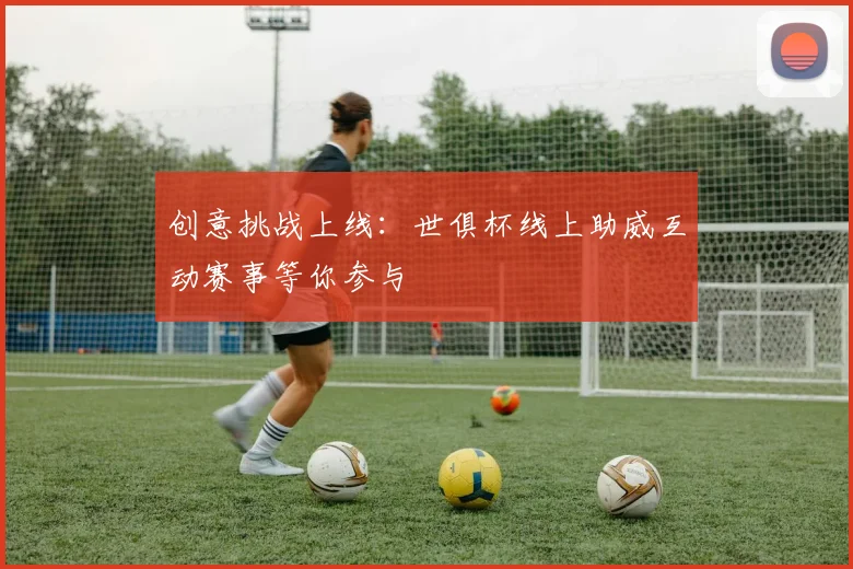 创意挑战上线：世俱杯线上助威互动赛事等你参与