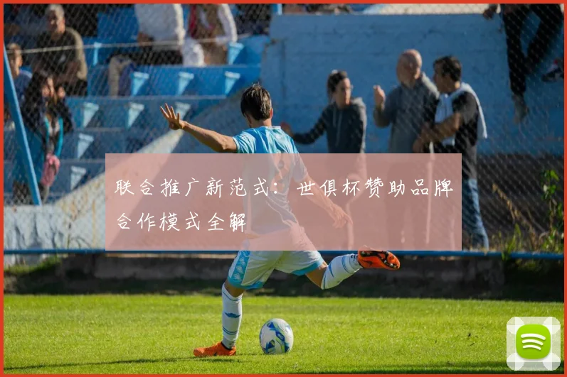 联合推广新范式：世俱杯赞助品牌合作模式全解