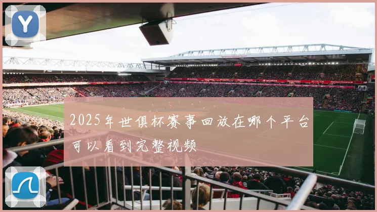 2025年世俱杯赛事回放在哪个平台可以看到完整视频