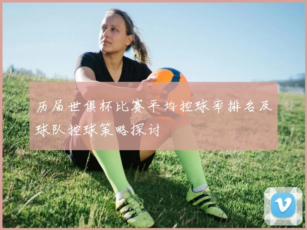 历届世俱杯比赛平均控球率排名及球队控球策略探讨